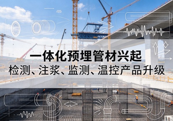 双阳一体化管材产品兴起，声测注浆一体管、多功能预埋管应用增多